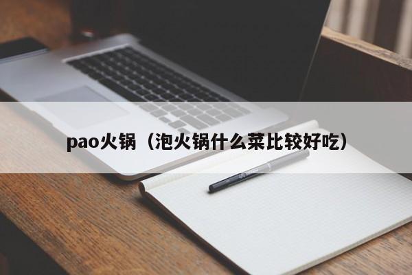 pao火锅（泡火锅什么菜比较好吃）-第1张图片-beat365中文版-beat365手机中文官方网站